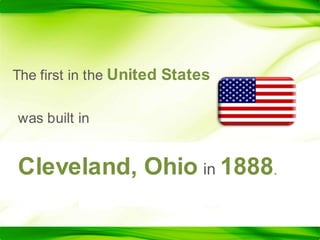 The first in the United Stateswas built in Cleveland, Ohioin 1888.