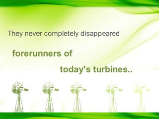 They never completely disappearedforerunners of 			today's turbines..