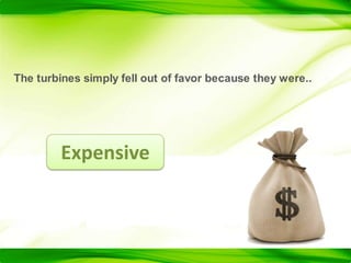 The turbines simply fell out of favor because they were..Expensive