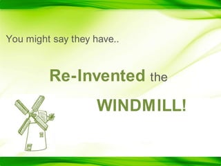 You might say they have..Re-InventedtheWINDMILL!