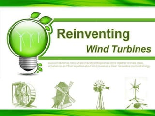 Reinventing Wind Turbines www.windturbines.net is where industry professionals come together to share ideas, experiences and their expertise about wind power as a clean renewable source of energy. 