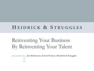 Reinventing Your Business  By Reinventing Your Talent Jim Bethmann, Senior Partner, Heidrick & Struggles 