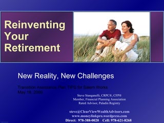 Reinventing Your Retirement PA0000.029.0405  New Reality, New Challenges Transition Assistance Plan TIPS for Salem Works  May 18, 2009 Steve Stanganelli, CRPC®, CFP® Member, Financial Planning Association Rated Advisor, Paladin Registry [email_address] www.moneylinkpro.wordpress.com Direct:  978-388-0020  Cell: 978-621-8268  