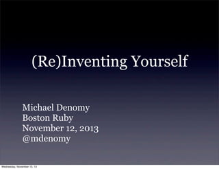 (Re)Inventing Yourself
Michael Denomy
Boston Ruby
November 12, 2013
@mdenomy
Wednesday, November 13, 13

 
