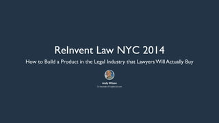 ReInvent Law NYC 2014
How to Build a Product in the Legal Industry that Lawyers Will Actually Buy

Andy Wilson
Co-founder of Logikcull.com

 