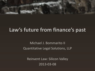 Law’s future from finance’s past

        Michael J. Bommarito II
     Quantitative Legal Solutions, LLP

       Reinvent Law: Silicon Valley
              2013-03-08
 