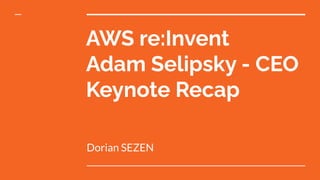 AWS re:Invent
Adam Selipsky - CEO
Keynote Recap
Dorian SEZEN
 