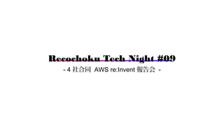 Recochoku Tech Night #09
- 4 社合同 AWS re:Invent 報告会 -
 