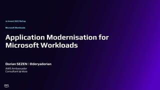 Microsoft Workloads
Application Modernisation for
Microsoft Workloads
Dorian SEZEN | @deryadorian
re:Invent 2023 ReCap
AWS Ambassador
Consultant @ kloia
 