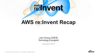 © 2016, Amazon Web Services, Inc. or its Affiliates. All rights reserved.
John Chang (張書源)
Technology Evangelist
January 2017
AWS re:Invent Recap
 
