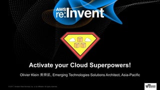 © 2017, Amazon Web Services, Inc. or its Affiliates. All rights reserved.
Olivier Klein 奧樂凱, Emerging Technologies Solutions Architect, Asia-Pacific
Activate your Cloud Superpowers!
 