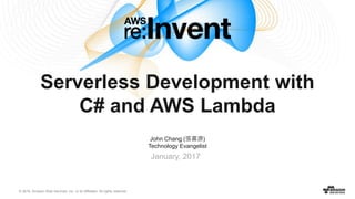 © 2016, Amazon Web Services, Inc. or its Affiliates. All rights reserved.
John Chang (張書源)
Technology Evangelist
January, 2017
Serverless Development with
C# and AWS Lambda
 