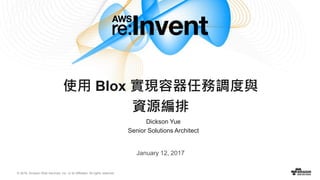 © 2016, Amazon Web Services, Inc. or its Affiliates. All rights reserved.
Dickson Yue
Senior Solutions Architect
使用 Blox 實現容器任務調度與
資源編排
January 12, 2017
 