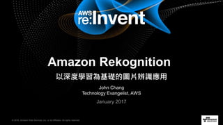 © 2016, Amazon Web Services, Inc. or its Affiliates. All rights reserved.
John Chang
Technology Evangelist, AWS
January 2017
Amazon Rekognition
以深度學習為基礎的圖片辨識應用
 