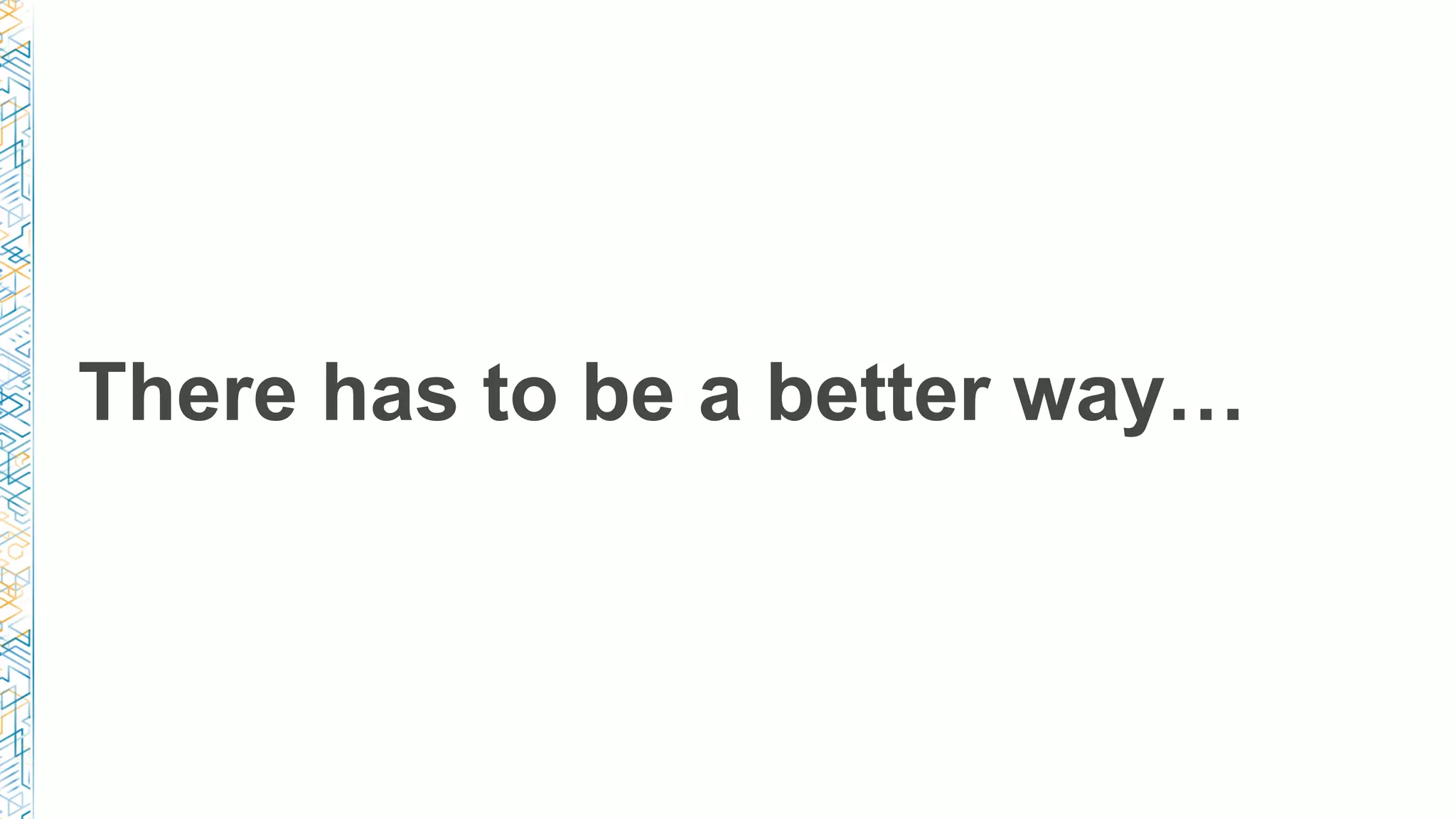 There has to be a better way…
 