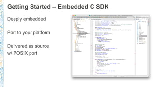 Getting Started – Embedded C SDK
Deeply embedded
Port to your platform
Delivered as source
w/ POSIX port
 