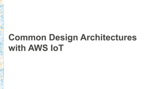 Common Design Architectures
with AWS IoT
 