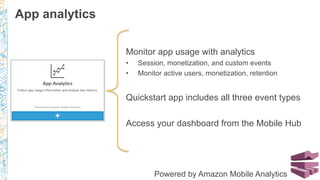 Monitor app usage with analytics
•  Session, monetization, and custom events
•  Monitor active users, monetization, retention
Quickstart app includes all three event types
Access your dashboard from the Mobile Hub
App analytics
Powered by Amazon Mobile Analytics
 