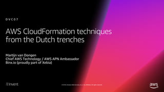 © 2018, Amazon Web Services, Inc. or its affiliates. All rights reserved.
AWS CloudFormation techniques
from the Dutch trenches
Martijn van Dongen
Chief AWS Technology / AWS APN Ambassador
Binx.io (proudly part of Xebia)
D V C 0 7
 