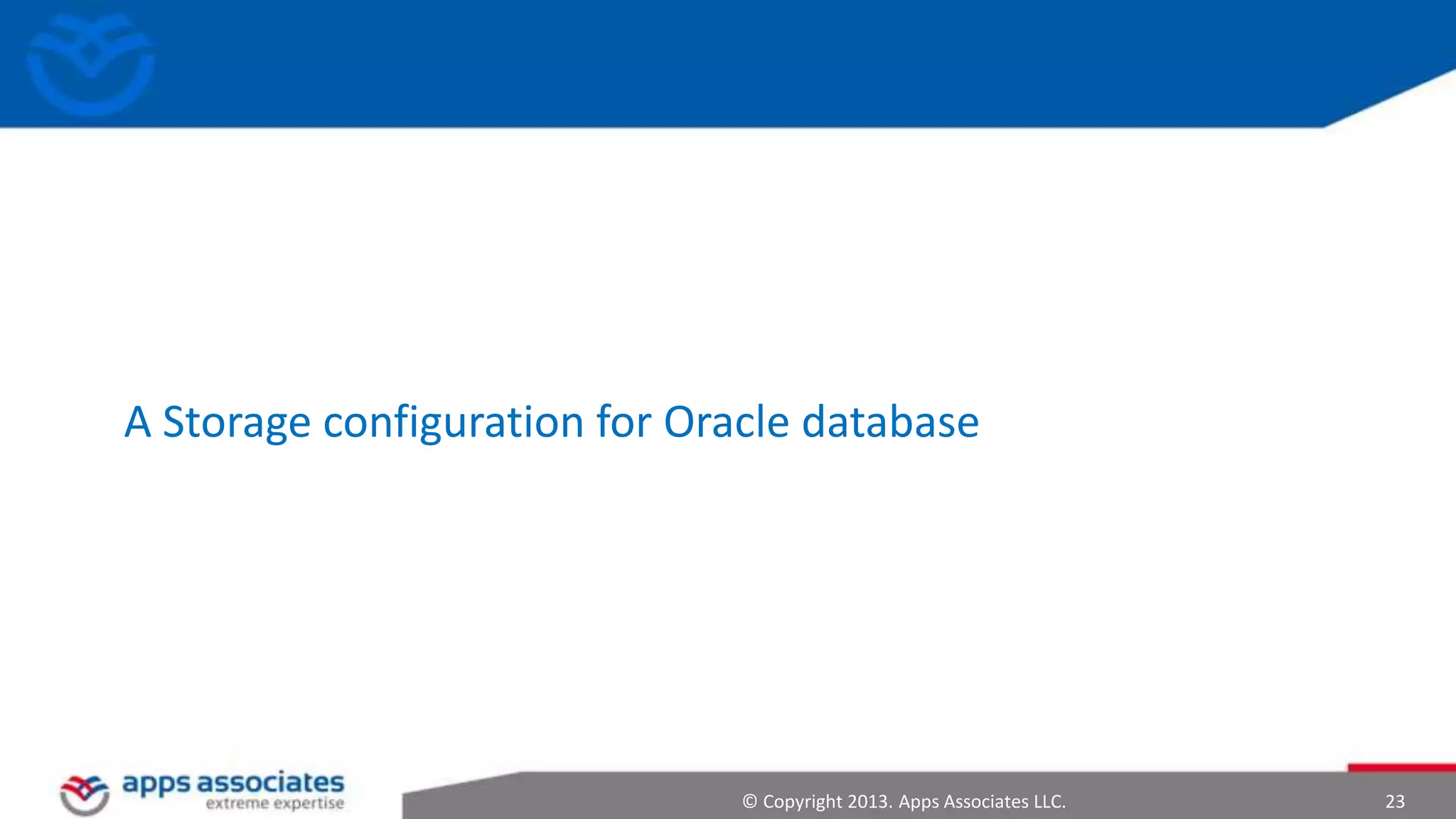 A Storage configuration for Oracle database

© Copyright 2013. Apps Associates LLC.

23

 