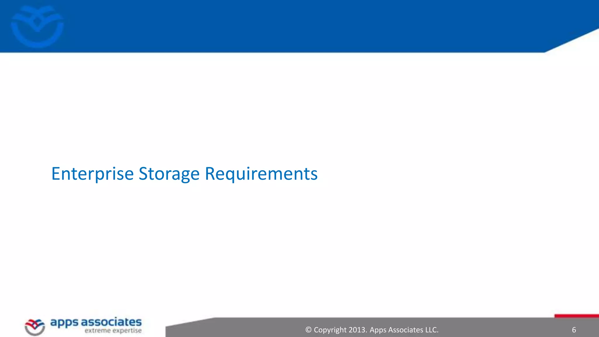 Enterprise Storage Requirements

© Copyright 2013. Apps Associates LLC.

6

 