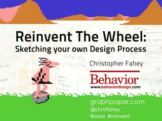 Reinvent The Wheel:
Sketching your own Design Process
                  Christopher Fahey


                  www.behaviordesign.com


                  graphpaper.com
                  @chrisfahey
                  #sxsw #reinvent
 
