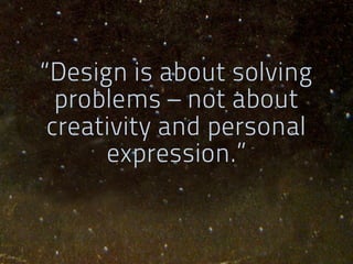 “Design is about solving
  problems – not about
 creativity and personal
      expression.”
 
