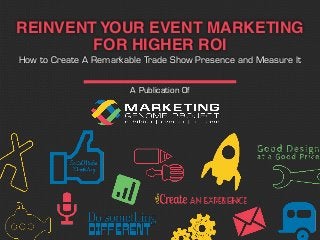 A Publication Of
REINVENT YOUR EVENT MARKETING
FOR HIGHER ROI
How to Create A Remarkable Trade Show Presence and Measure It
 