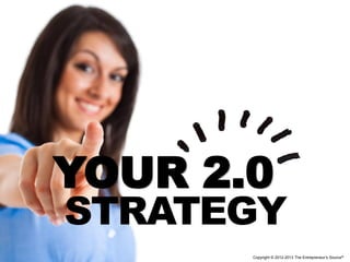 YOUR 2.0
STRATEGY
       Copyright © 2012-2013 The Entrepreneur’s Source®
 