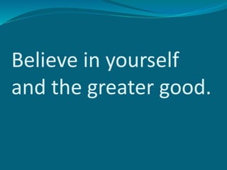 Believe in yourself
and the greater good.
 
