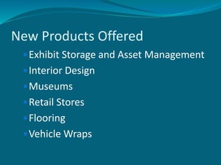 New Products Offered
Exhibit Storage and Asset Management
Interior Design
Museums
Retail Stores
Flooring
Vehicle Wraps
 