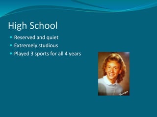 High School
 Reserved and quiet
 Extremely studious
 Played 3 sports for all 4 years
 