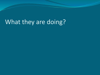 What they are doing?
 