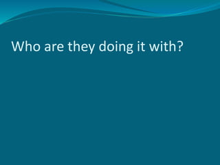 Who are they doing it with?
 