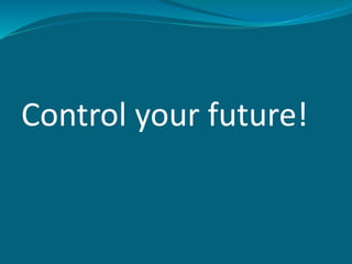 Control your future!
 