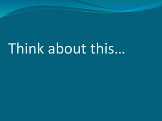 Think about this…
 