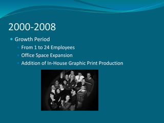 2000-2008
 Growth Period
 From 1 to 24 Employees
 Office Space Expansion
 Addition of In-House Graphic Print Production
 