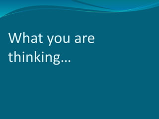 What you are
thinking…
 