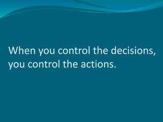 When you control the decisions,
you control the actions.
 