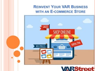 REINVENT YOUR VAR BUSINESS
WITH AN E-COMMERCE STORE
 