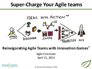 Super-Charge Your Agile teams
© Harvest Consulting LLC 2013
Reinvigorating Agile Teams with Innovation Games®
Agile Cincinnati
April 11, 2013
 