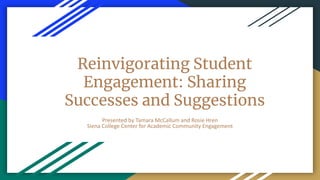 Reinvigorating Student
Engagement: Sharing
Successes and Suggestions
Presented by Tamara McCallum and Rosie Hren
Siena College Center for Academic Community Engagement
 