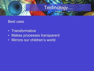 Technology… Best uses  Transformative  Makes processes transparent  Mirrors our children’s world 