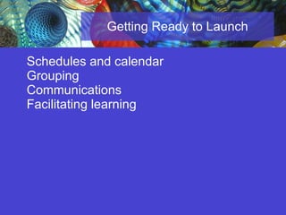 Getting Ready to Launch Schedules and calendar Grouping Communications Facilitating learning 
