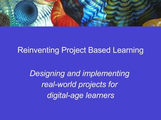 Reinventing Project Based Learning Designing and implementing  real-world projects for  digital-age learners 