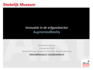 Innovatie in de erfgoedsector AugmentedReality Reinwardt academie  6 december, 2010  EbelienPondaag, Fabrique en Hein Wils, Stedelijk Museum) (ebelien@fabrique.nl, h.wils@stedelijk.nl)  