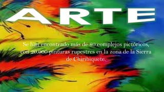 Se han encontrado más de 80 complejos pictóricos,
con 20.000 pinturas rupestres en la zona de la Sierra
de Chiribiquete.

 