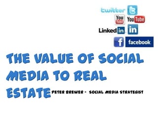 The Value of Social
Media to Real
EstatePeter Brewer – Social Media Strategist
 