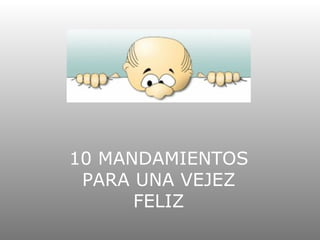 10 MANDAMIENTOS PARA UNA VEJEZ FELIZ 