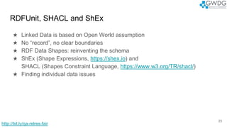 RDFUnit, SHACL and ShEx
★ Linked Data is based on Open World assumption
★ No “record”, no clear boundaries
★ RDF Data Shap...